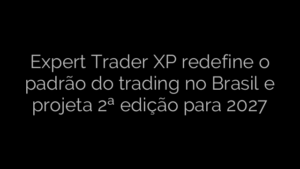 ​Expert Trader XP redefine o padrão do trading no Brasil e projeta 2ª edição para 2027 